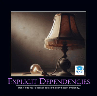 Explicit Dependencies - Don't hide your dependencies in the darkness of ambiguity.